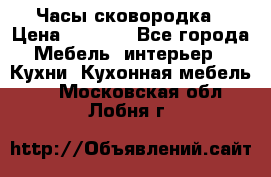 Часы-сковородка › Цена ­ 2 500 - Все города Мебель, интерьер » Кухни. Кухонная мебель   . Московская обл.,Лобня г.